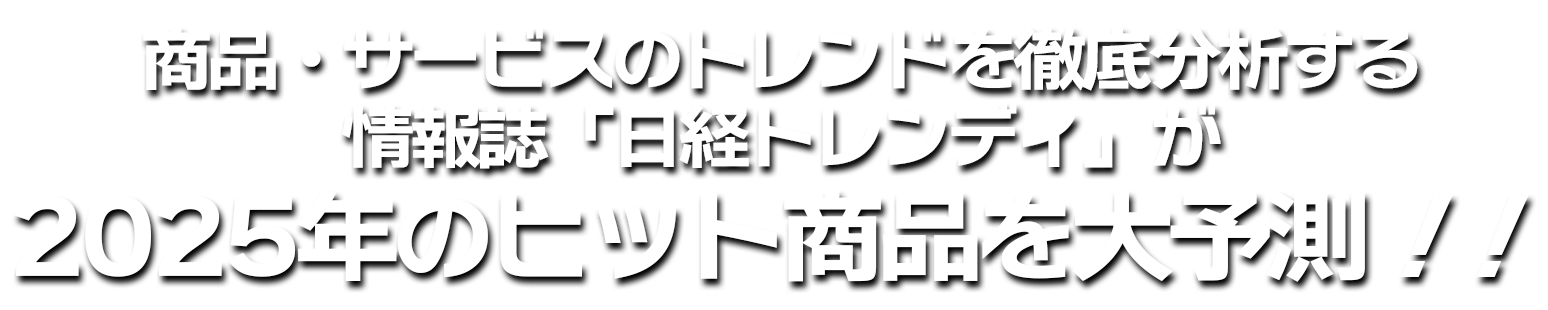 商品・サービスのトレンドを徹底分析する情報誌「日経トレンディ」が2025年のヒット商品を大予測！！