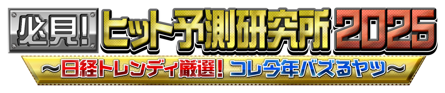 必見！ヒット予測研究所2025～日経トレンディ厳選！コレ今年バズるヤツ～